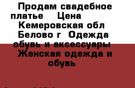 Продам свадебное платье! › Цена ­ 15 000 - Кемеровская обл., Белово г. Одежда, обувь и аксессуары » Женская одежда и обувь   